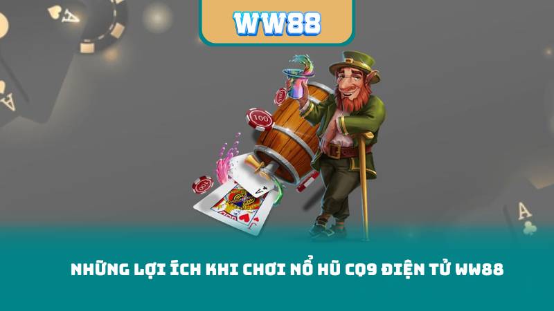 Những Lợi Ích Khi Chơi Nổ Hũ CQ9 Điện Tử ww88n Tu ww88